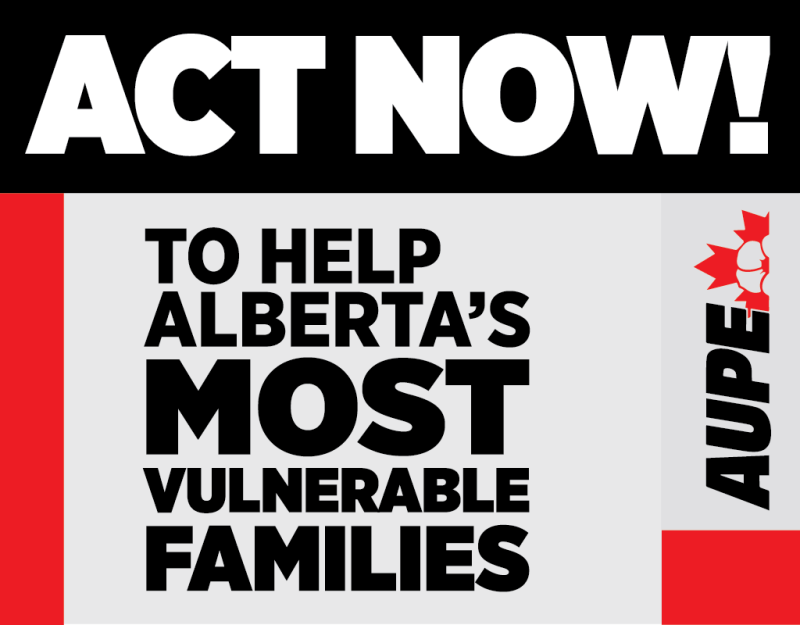 ACT NOW! To Help Alberta&#039;s MOST vulnerable families. AUPE logo along right side.